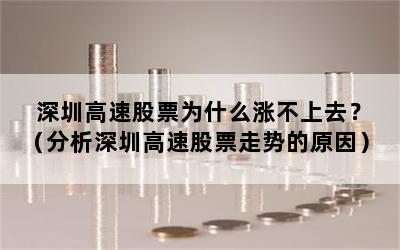 深圳高速股票为什么涨不上去？（分析深圳高速股票走势的原因）