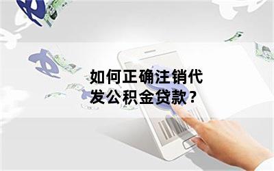 如何正确注销代发公积金贷款？