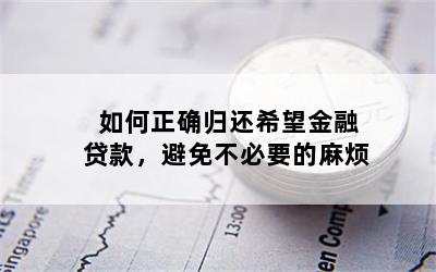 如何正确归还希望金融贷款，避免不必要的麻烦