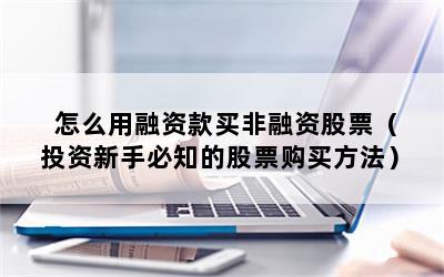 怎么用融资款买非融资股票（投资新手必知的股票购买方法）