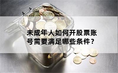 未成年人如何开股票账号需要满足哪些条件？