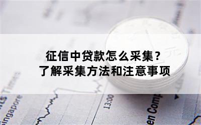 征信中贷款怎么采集？了解采集方法和注意事项