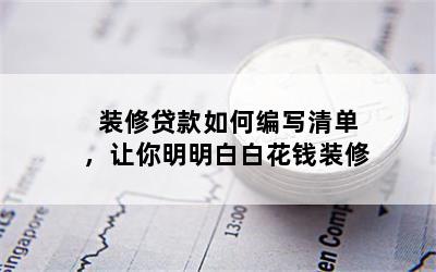 装修贷款如何编写清单，让你明明白白花钱装修
