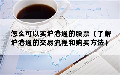 怎么可以买沪港通的股票（了解沪港通的交易流程和购买方法）