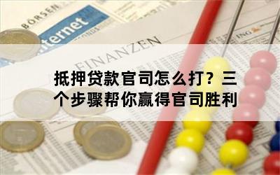 抵押贷款官司怎么打？三个步骤帮你赢得官司胜利