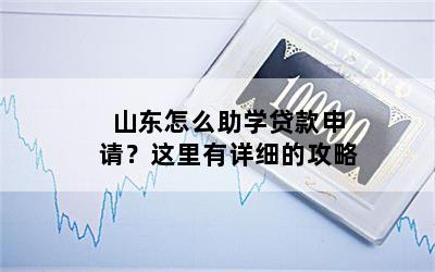 山东怎么助学贷款申请？这里有详细的攻略