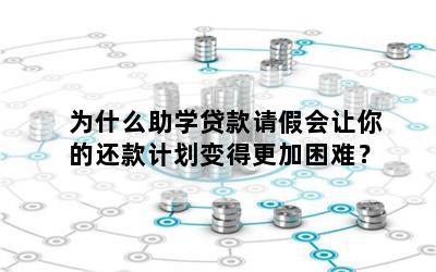 为什么助学贷款请假会让你的还款计划变得更加困难？