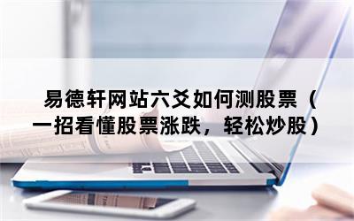 易德轩网站六爻如何测股票（一招看懂股票涨跌，轻松炒股）