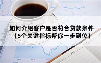 如何介绍客户是否符合贷款条件（5个关键指标帮你一步到位）