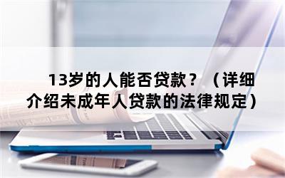 13岁的人能否贷款？（详细介绍未成年人贷款的法律规定）