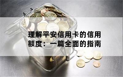 理解平安信用卡的信用额度：一篇全面的指南