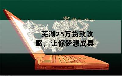 芜湖25万贷款攻略，让你梦想成真