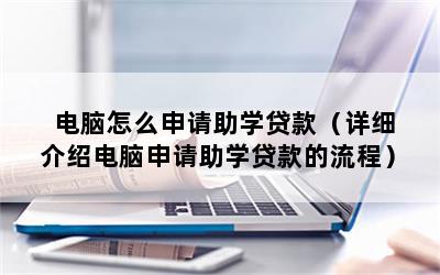 电脑怎么申请助学贷款（详细介绍电脑申请助学贷款的流程）