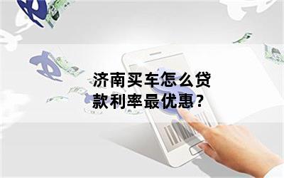 济南买车怎么贷款利率最优惠？