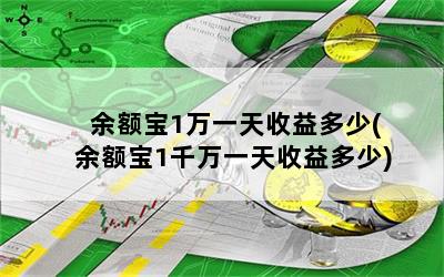 余额宝1万一天收益多少(余额宝1千万一天收益多少)