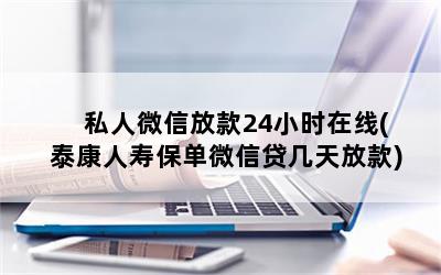 私人微信放款24小时在线(泰康人寿保单微信贷几天放款)