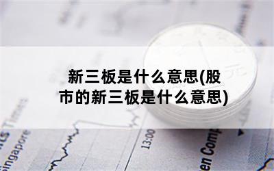 新三板是什么意思(股市的新三板是什么意思)