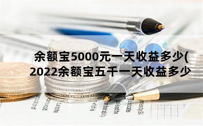 余额宝5000元一天收益多少(2022余额宝五千一天收益多少)