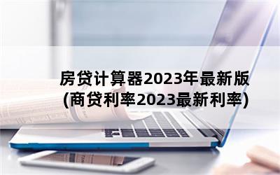 房贷计算器2023年最新版(商贷利率2023最新利率)