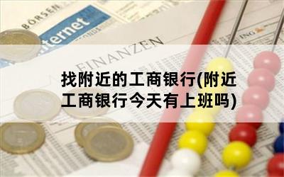 找附近的工商银行(附近工商银行今天有上班吗)