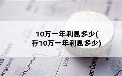 10万一年利息多少(存10万一年利息多少)