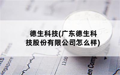 德生科技(广东德生科技股份有限公司怎么样)