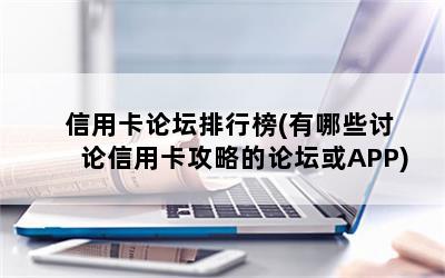 信用卡论坛排行榜(有哪些讨论信用卡攻略的论坛或APP)