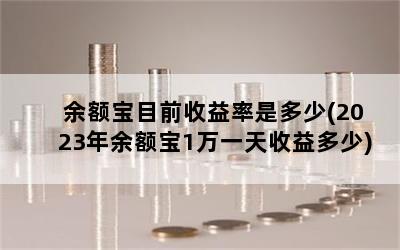 余额宝目前收益率是多少(2023年余额宝1万一天收益多少)