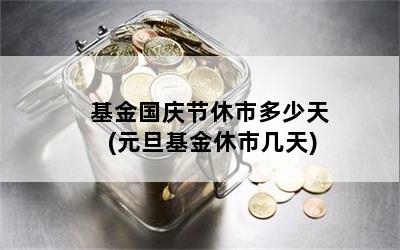 基金国庆节休市多少天(元旦基金休市几天)