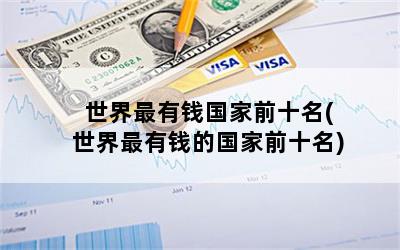 世界最有钱国家前十名(世界最有钱的国家前十名)