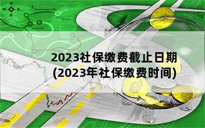 2023社保缴费截止日期(2023年社保缴费时间)