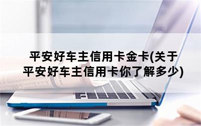 平安好车主信用卡金卡(关于平安好车主信用卡你了解多少)