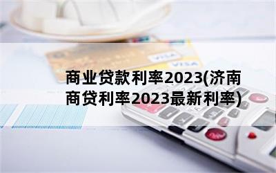 商业贷款利率2023(济南商贷利率2023最新利率)