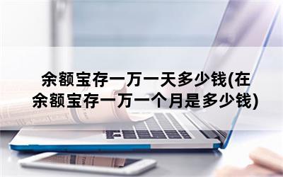 余额宝存一万一天多少钱(在余额宝存一万一个月是多少钱)