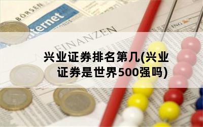 兴业证券排名第几(兴业证券是世界500强吗)