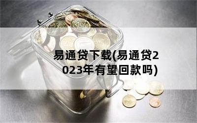 易通贷下载(易通贷2023年有望回款吗)