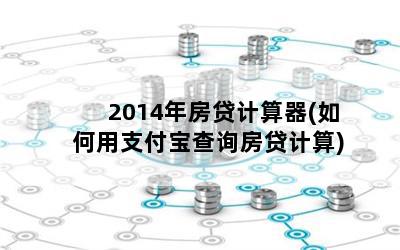 2014年房贷计算器(如何用支付宝查询房贷计算)