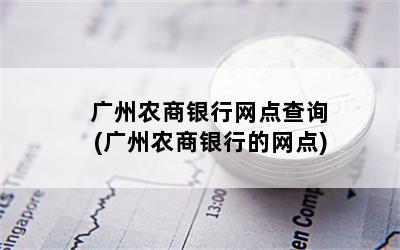 广州农商银行网点查询(广州农商银行的网点)