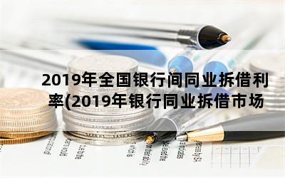 2019年全国银行间同业拆借利率(2019年银行同业拆借市场利率)