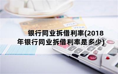 银行同业拆借利率(2018年银行同业拆借利率是多少)