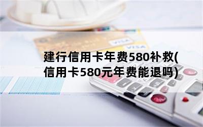 建行信用卡年费580补救(信用卡580元年费能退吗)