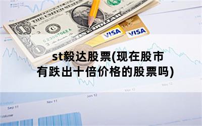 st毅达股票(现在股市有跌出十倍价格的股票吗)