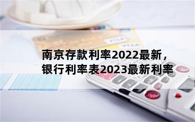 南京存款利率2022最新，银行利率表2023最新利率