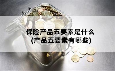 保险产品五要素是什么(产品五要素有哪些)