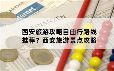 西安旅游攻略自由行路线推荐？西安旅游景点攻略