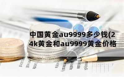 中国黄金au9999多少钱(24k黄金和au9999黄金价格一样吗)