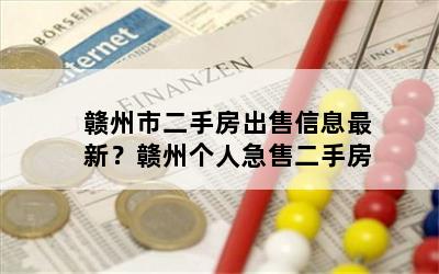 赣州市二手房出售信息最新？赣州个人急售二手房