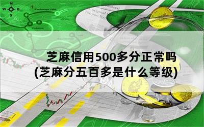 芝麻信用500多分正常吗(芝麻分五百多是什么等级)