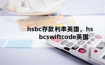 hsbc存款利率英国，hsbcswiftcode英国