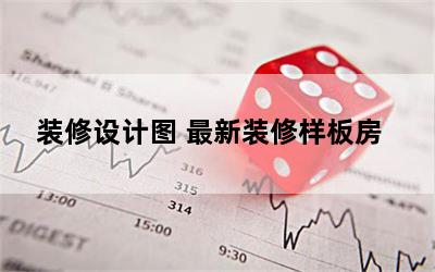 装修设计图 最新装修样板房